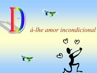 á-lhe amor incondicional
 