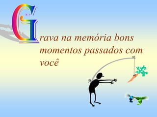 rava na memória bons
momentos passados com
você
 