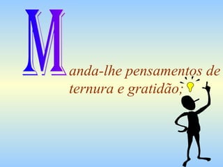 anda-lhe pensamentos de ternura e gratidão; M 