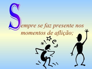 empre se faz presente nos momentos de aflição; S 