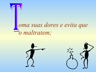 oma suas dores e evita que o maltratem; T 