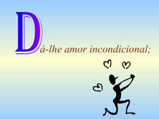 á-lhe amor incondicional; D 