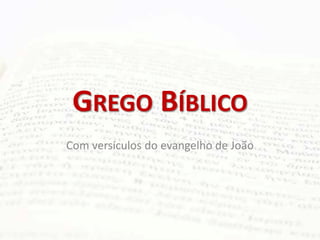GREGO BÍBLICO
Com versículos do evangelho de João
 
