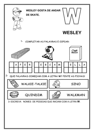 WESLEY GOSTA DE ANDAR
DE SKATE.
WESLEY
3- ESCREVA NOMES DE PESSOAS QUE INICIAM COM A LETRA W.
1-
2-
-
 