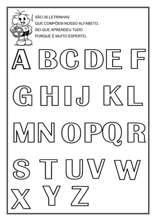 SÃO 26 LETRINHAS
QUE COMPÕEM NOSSO ALFABETO,
SEI QUE APRENDEU TUDO
PORQUE É MUITO ESPERTO.
 
