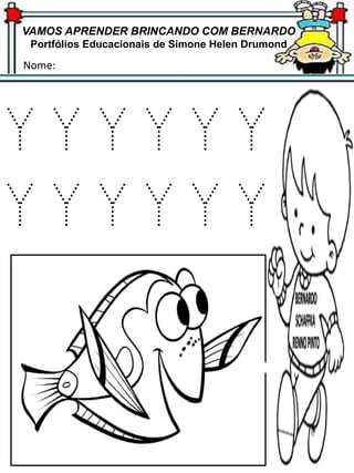 VAMOS APRENDER BRINCANDO COM BERNARDO
Portfólios Educacionais de Simone Helen Drumond
Nome:
Y Y Y Y Y Y
Y Y Y Y Y Y
 