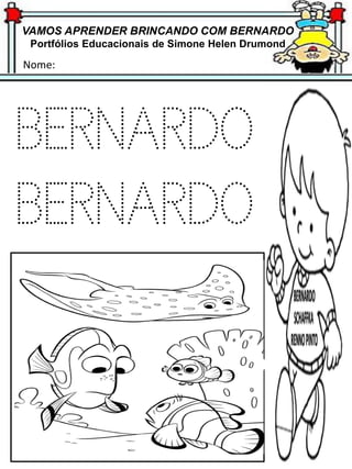 VAMOS APRENDER BRINCANDO COM BERNARDO
Portfólios Educacionais de Simone Helen Drumond
Nome:
BERNARDO
BERNARDO
 