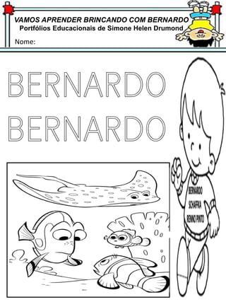 VAMOS APRENDER BRINCANDO COM BERNARDO
Portfólios Educacionais de Simone Helen Drumond
Nome:
BERNARDO
BERNARDO
 