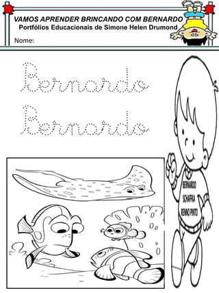 VAMOS APRENDER BRINCANDO COM BERNARDO
Portfólios Educacionais de Simone Helen Drumond
Nome:
Bernardo
Bernardo
 