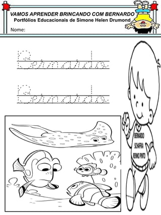 VAMOS APRENDER BRINCANDO COM BERNARDO
Portfólios Educacionais de Simone Helen Drumond
Nome:
Bernardo
Bernardo
 