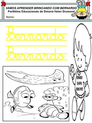 VAMOS APRENDER BRINCANDO COM BERNARDO
Portfólios Educacionais de Simone Helen Drumond
Nome:
Bernardo
Bernardo
 