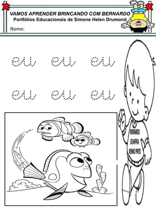 VAMOS APRENDER BRINCANDO COM BERNARDO
Portfólios Educacionais de Simone Helen Drumond
Nome:
eu eu eu
eu eu eu
 