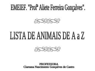 EMEIEF. "Profª Aliete Ferreira Gonçalves". LISTA DE ANIMAIS DE A a Z 2º ANO D PROFESSORA Clareana Nascimento Gonçalves de Castro 