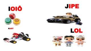 IOIÔ
KART
LOL
JIPE
 