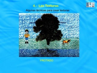 4.- Las Texturas
Algunas técnicas para crear texturas




           FROTADO
 