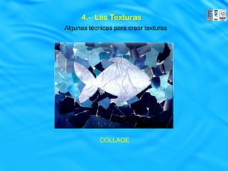 4.- Las Texturas
Algunas técnicas para crear texturas




            COLLAGE
 