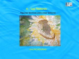 4.- Las Texturas
Algunas técnicas para crear texturas




         SALPICADURAS
 