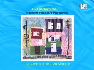 4.- Las Texturas
Algunas técnicas para crear texturas




COLLAGE DE TEXTURAS TÁCTILES
 