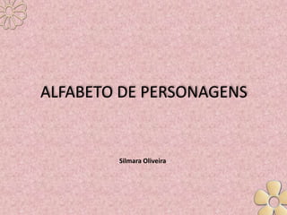 ALFABETO DE PERSONAGENS


        Silmara Oliveira
 