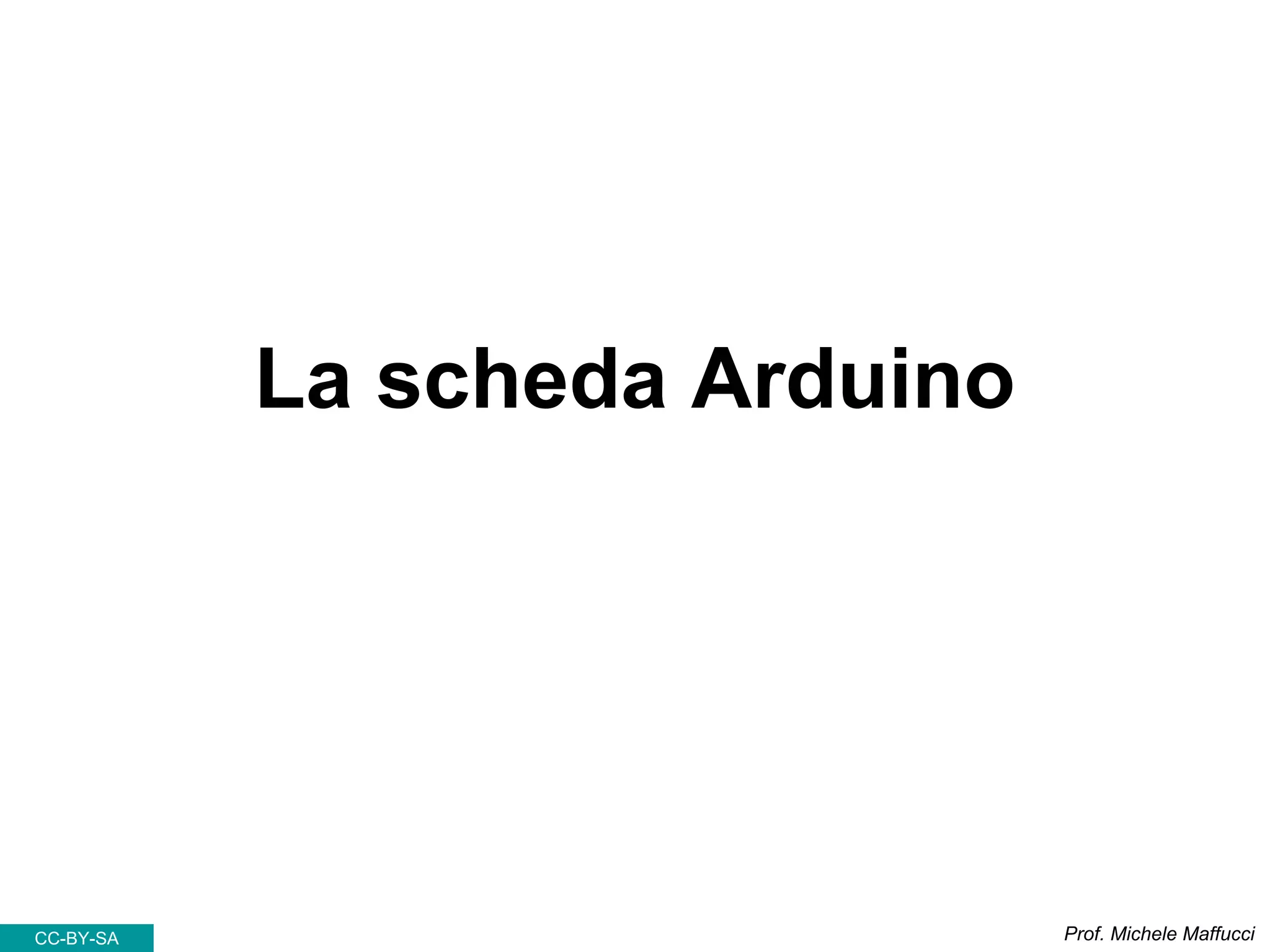 La scheda Arduino
Prof. Michele MaffucciCC-BY-SA
 