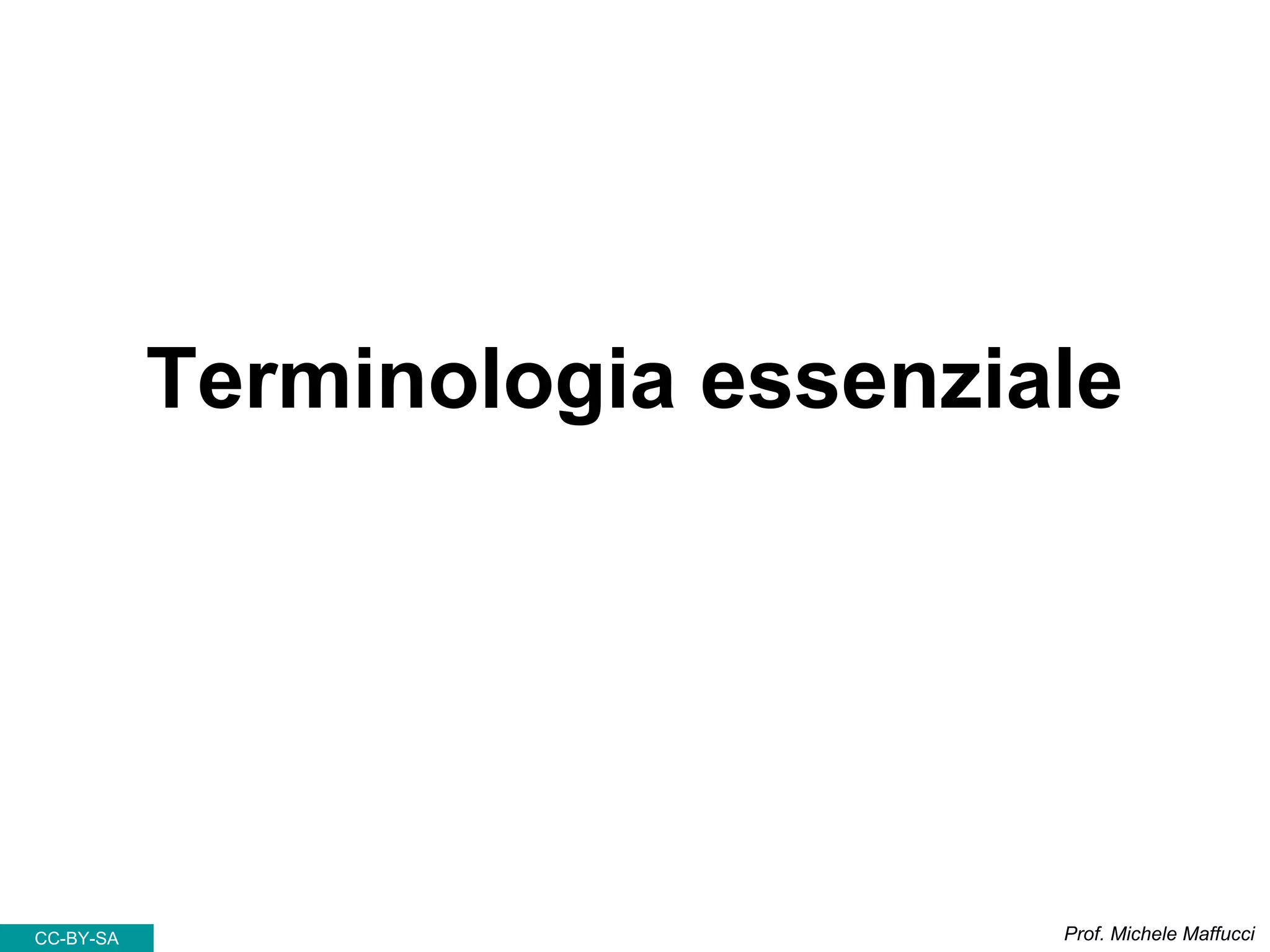 Terminologia essenziale
Prof. Michele MaffucciCC-BY-SA
 