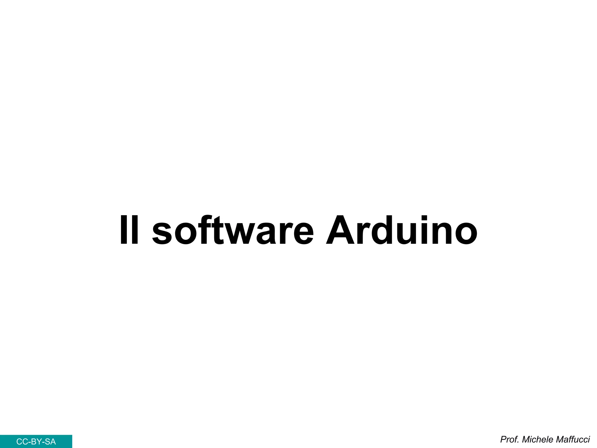 Il software Arduino
Prof. Michele MaffucciCC-BY-SA
 