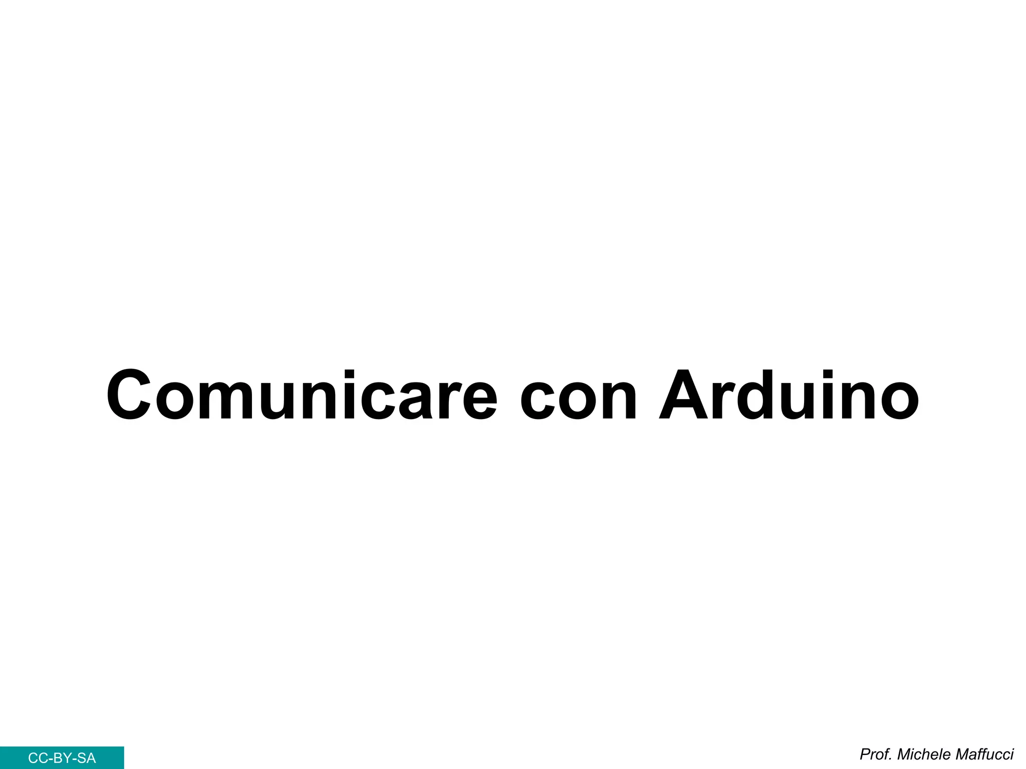 Comunicare con Arduino
Prof. Michele MaffucciCC-BY-SA
 