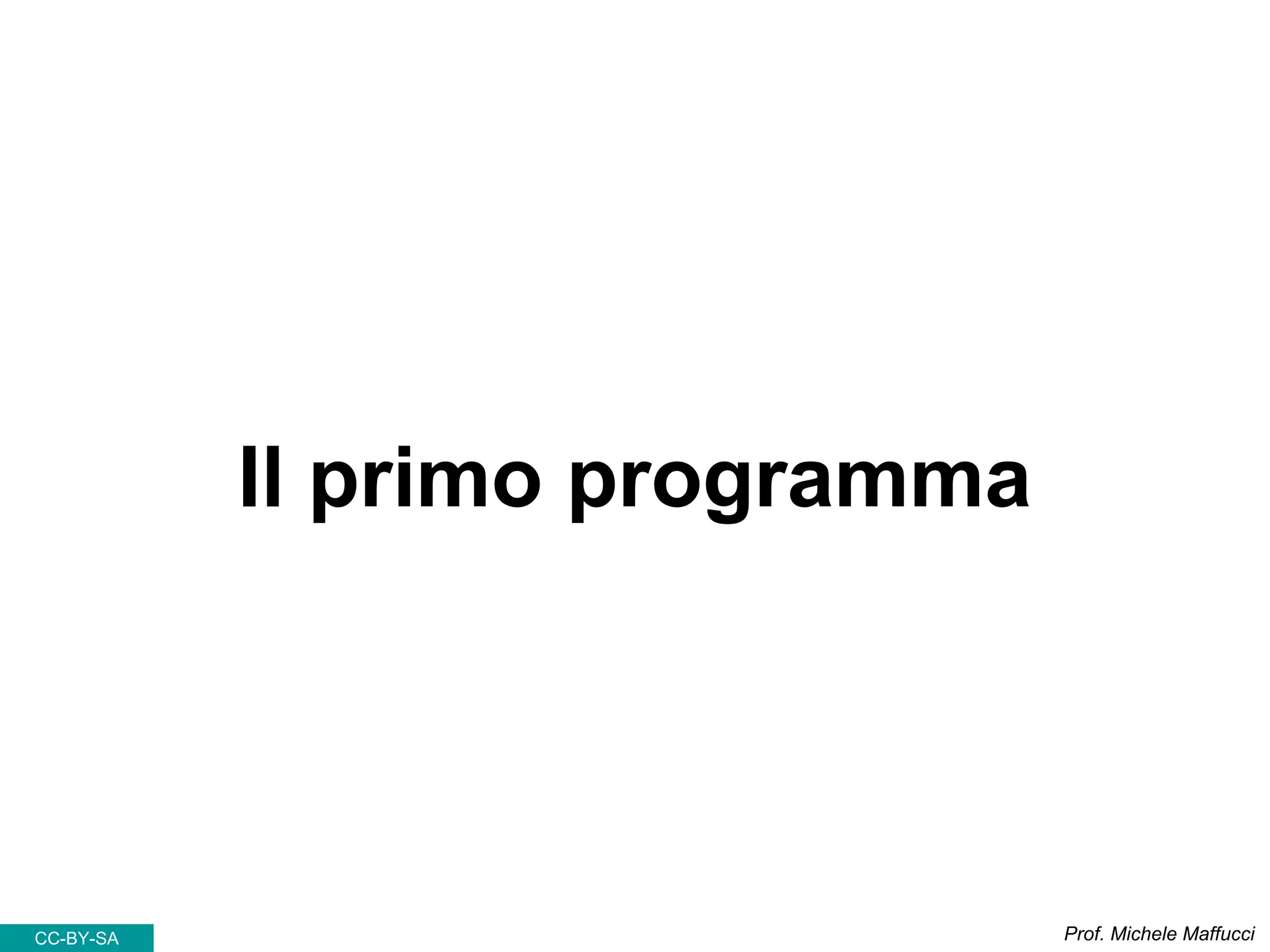 Il primo programma
Prof. Michele MaffucciCC-BY-SA
 