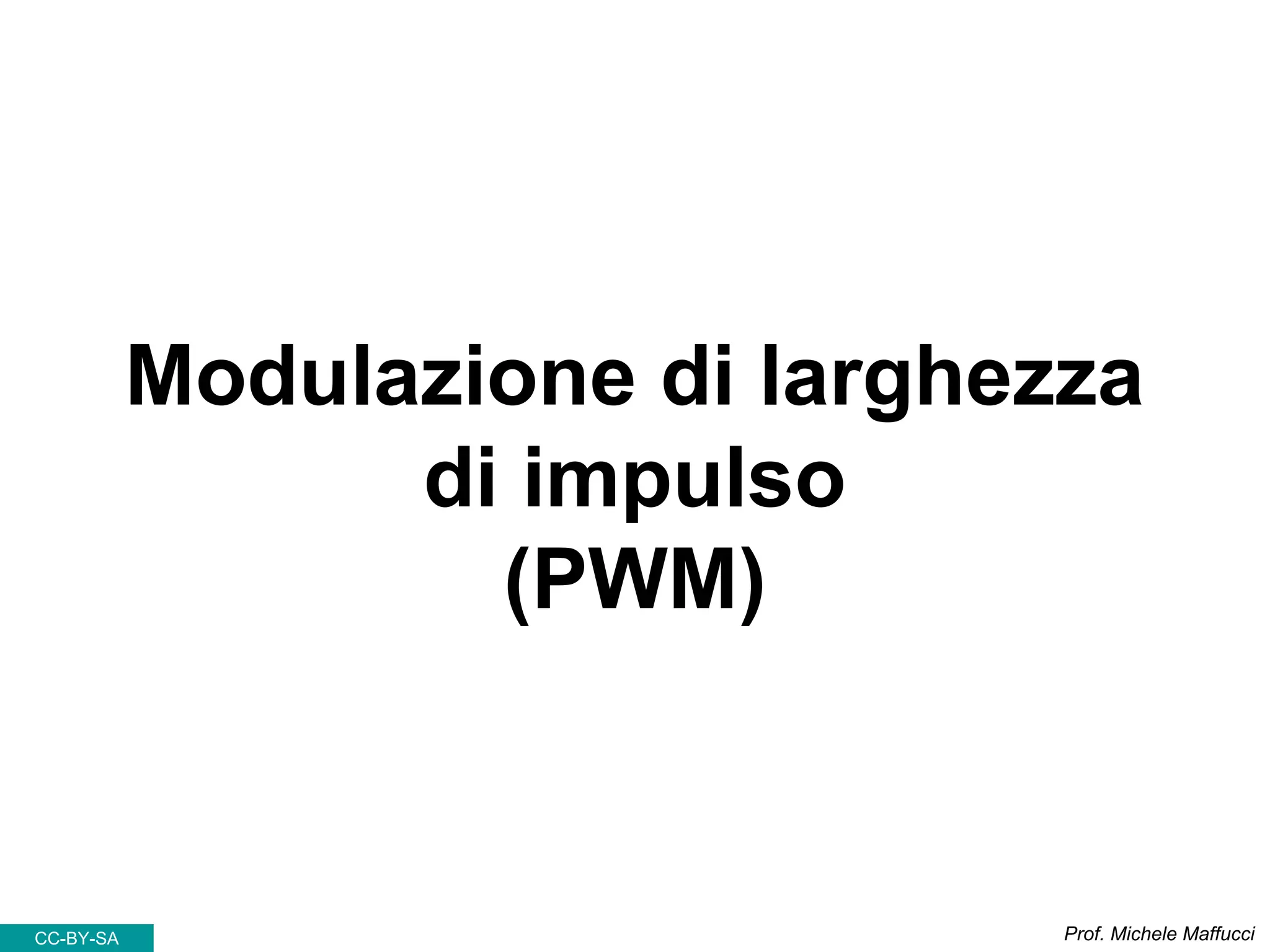 Modulazione di larghezza
di impulso
(PWM)
Prof. Michele MaffucciCC-BY-SA
 