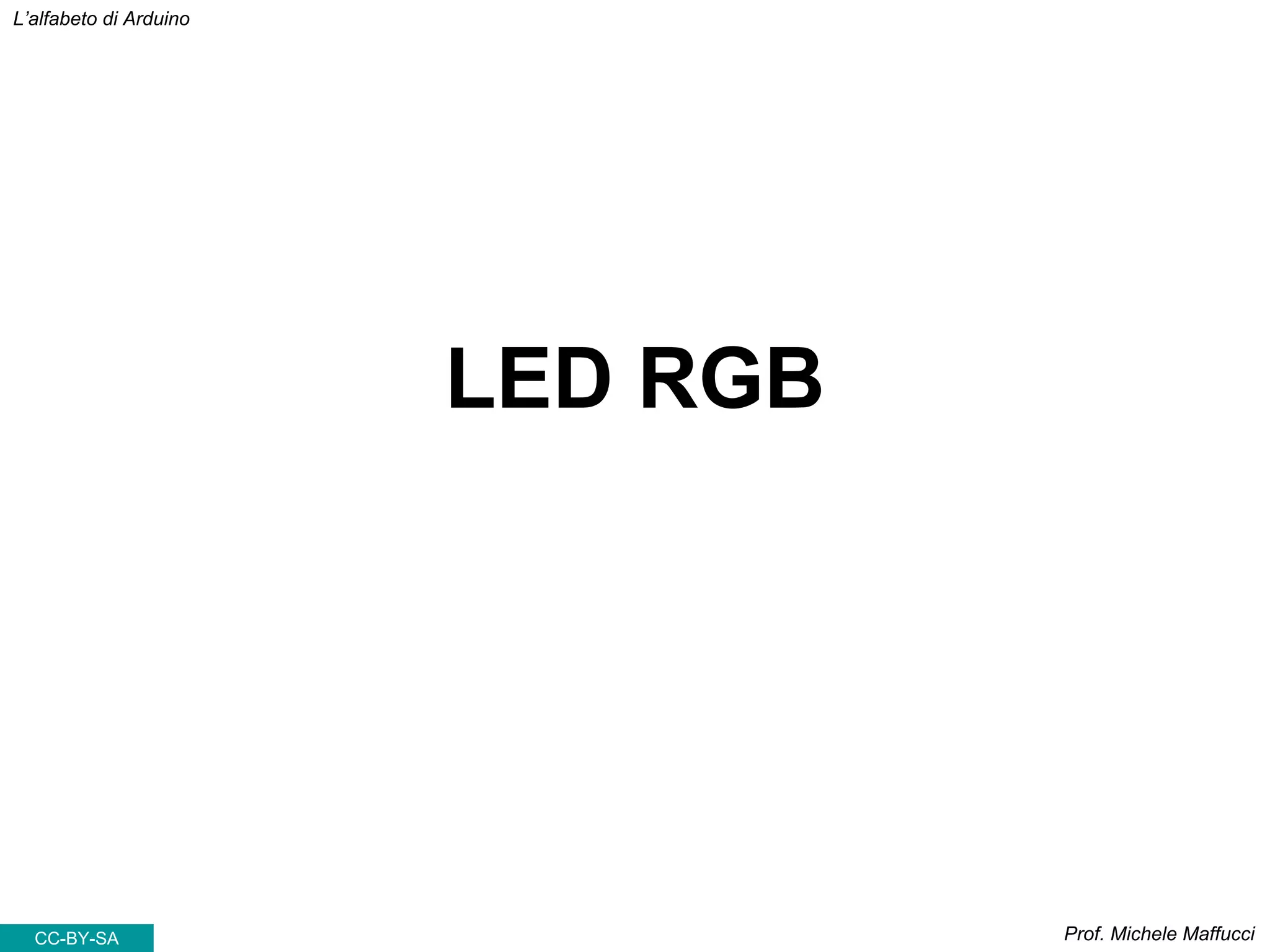 Prof. Michele Maffucci
L’alfabeto di Arduino
LED RGB
CC-BY-SA
 