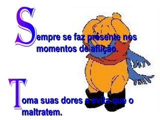 empre se faz presente nos
momentos de aflição.

oma suas dores e evita que o
maltratem.

 