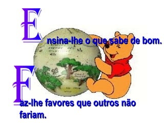 nsina-lhe o que sabe de bom.

az-lhe favores que outros não
fariam.

 