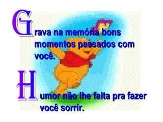 rava na memória bons
momentos passados com
você.

umor não lhe falta pra fazer
você sorrir.

 