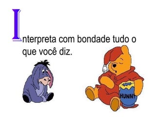 nterpreta com bondade tudo o
que você diz.

 