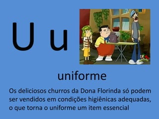 U u
uniforme
Os deliciosos churros da Dona Florinda só podem
ser vendidos em condições higiênicas adequadas,
o que torna o uniforme um item essencial
 