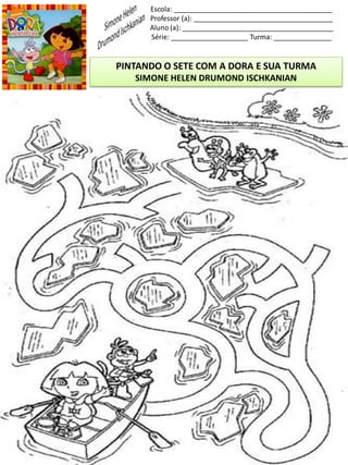 Escola: _________________________________________
Professor (a): ____________________________________
Aluno (a): _______________________________________
Série: ____________________ Turma: _______________
PINTANDO O SETE COM A DORA E SUA TURMA
SIMONE HELEN DRUMOND ISCHKANIAN
 