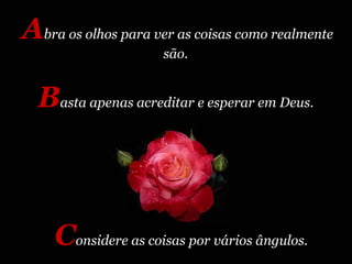 A bra os olhos para ver as coisas como realmente são.  B asta apenas acreditar e esperar em Deus.  C onsidere as coisas po...
