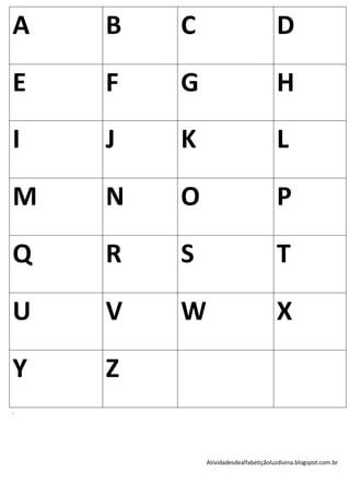 A   B   C                            D

E   F   G                            H

I   J   K                            L

M   N   O                            P

Q   R   S                            T

U   V   W                            X

Y   Z
.




            Atividadesdealfabetiçãoluzdivina.blogspot.com.br
 