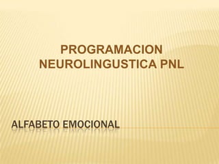 PROGRAMACION
    NEUROLINGUSTICA PNL



ALFABETO EMOCIONAL
 