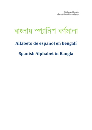 Md. Imran Hossain
                    olacastellana@hotmail.com




Alfabeto de español en bengalí

 Spanish Alphabet in Bangla
 