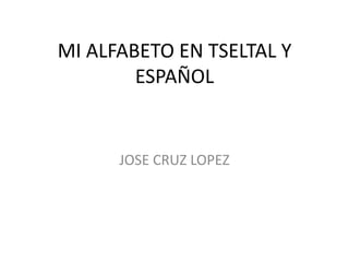 MI ALFABETO EN TSELTAL Y
        ESPAÑOL


      JOSE CRUZ LOPEZ
 