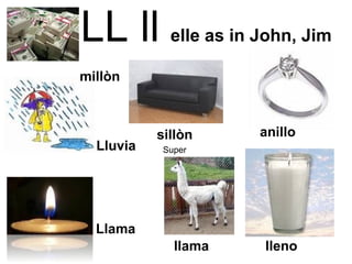 LL ll   elle as in John, Jim   Super  anillo llama lleno Llama  Lluvia millòn sillòn 