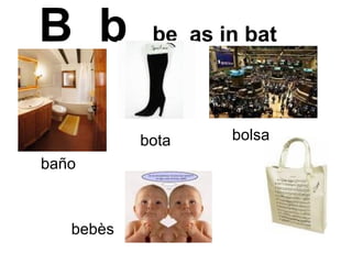 B  b  be  as in bat   baño bota bolsa bebès 