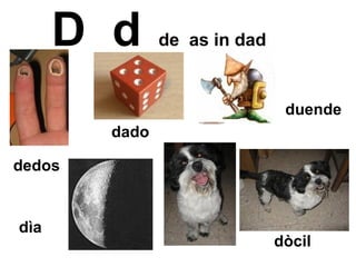 D  d   de  as in dad   dado dedos dìa duende dòcil 