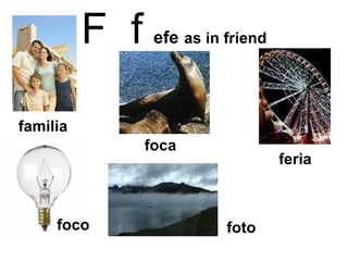F  f   efe   as in friend feria foto familia foco foca 