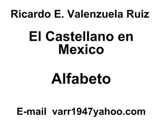 Ricardo E. Valenzuela Ruiz El Castellano en Mexico Alfabeto E-mail  varr1947yahoo.com 
