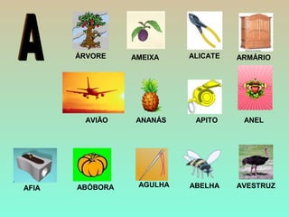 ÁRVORE AMEIXA ARMÁRIOALICATE
AVESTRUZ
ANANÁS APITO ANEL
AGULHAABÓBORAAFIA ABELHA
AVIÃO
 