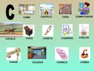 CADERNOCANETACAIXACAVALO
COBRACHINELOCOLÉGIOCHAVE
CASA COMPUTADORCAMA CASTELO
COELHO
 