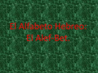 El Alfabeto Hebreo:
El Alef-Bet.
 