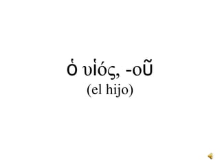 ὁυἱός, -οῦ(el hijo)<br />
